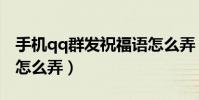 手机qq群发祝福语怎么弄(手机qq群发祝福怎么弄)