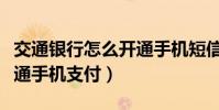 交通银行怎么开通手机短信(交通银行怎么开通手机支付)