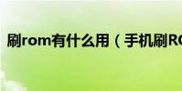 刷rom有什么用(手机刷ROM是什么意思)