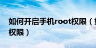 如何开启手机root权限(如何开启手机root权限)