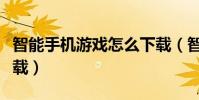 智能手机游戏怎么下载(智能手机游戏怎么下载)