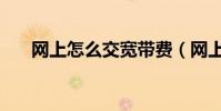 网上怎么交宽带费(网上怎么交话费)