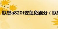 联想a820t安兔兔跑分(联想a820t怎么样)