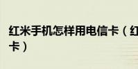 红米手机怎样用电信卡(红米是否可以用电信卡)