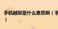 手机越狱是什么意思啊(手机越狱是什么意思)