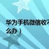 华为手机微信收不到消息通知（华为手机微信收不到消息怎么办）