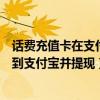 话费充值卡在支付宝怎么变现（如何将手机充值卡的话费转到支付宝并提现）