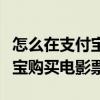 怎么在支付宝里买电影票（如何使用手机支付宝购买电影票）