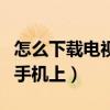 怎么下载电视剧到手机上（怎么下载电视剧到手机上）