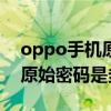 oppo手机原始密码是多少8位（OPPO手机原始密码是多少）