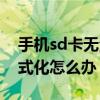 手机sd卡无法格式化咋办（手机sd卡无法格式化怎么办）