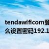 tendawificom登录设置密码192.168.0.1（tenda路由器怎么设置密码192.168.0.1）