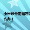 小米账号密码忘记了怎么办怎么解（小米账号密码忘记了怎么办）