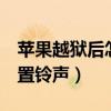 苹果越狱后怎么设置铃声（苹果4越狱怎么设置铃声）