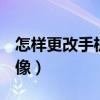 怎样更改手机启动桌面（怎样更改手机QQ头像）