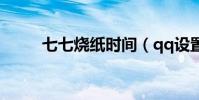 七七烧纸时间(qq设置手机密保)