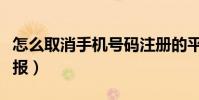 怎么取消手机号码注册的平台(怎么取消手机报)