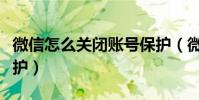 微信怎么关闭账号保护(微信怎么关闭账号保护)