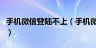 手机微信登陆不上(手机微信登陆不上怎么办)