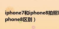 iphone7和iphone8拍照对比(iphone7和iphone8区别)