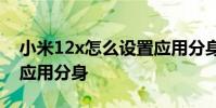 小米12x怎么设置应用分身 小米12怎么设置应用分身