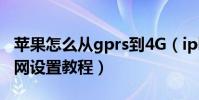 苹果怎么从gprs到4G(iphone移动GPRS上网设置教程)