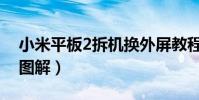 小米平板2拆机换外屏教程(小米2拆机换屏图解)