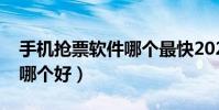 手机抢票软件哪个最快2020(手机抢票软件哪个好)