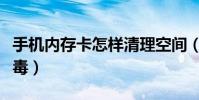 手机内存卡怎样清理空间(手机内存卡怎样杀毒)