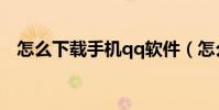 怎么下载手机qq软件(怎么下载手机qq)