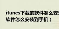 itunes下载的软件怎么安装(itunes下载的软件怎么安装到手机)