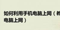 如何利用手机电脑上网(教你如何用手机通过电脑上网)