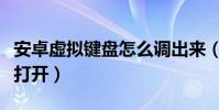安卓虚拟键盘怎么调出来(安卓虚拟键盘怎么打开)
