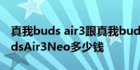 真我buds air3跟真我budsair2区别 真我BudsAir3Neo多少钱