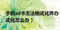 手机sd卡无法格式化咋办(手机sd卡无法格式化怎么办)