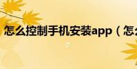 怎么控制手机安装app(怎么控制手机流量)
