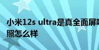 小米12s ultra是真全面屏吗 小米12SUltra拍照怎么样
