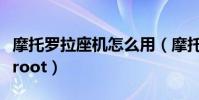 摩托罗拉座机怎么用(摩托罗拉手机如何进行root)