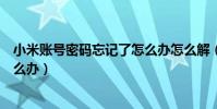 小米账号密码忘记了怎么办怎么解(小米账号密码忘记了怎么办)