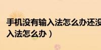 手机没有输入法怎么办还没有网(手机没有输入法怎么办)
