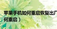 苹果手机如何重启恢复出厂设置(苹果手机如何重启)