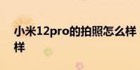 小米12pro的拍照怎么样 小米12S拍照怎么样