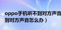 oppo手机听不到对方声音怎么办(手机听不到对方声音怎么办)