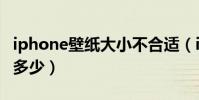 iphone壁纸大小不合适(iPhone壁纸大小是多少)