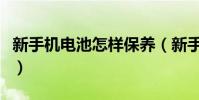 新手机电池怎样保养(新手机电池的保养方法)