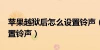 苹果越狱后怎么设置铃声(苹果4越狱怎么设置铃声)