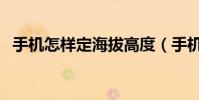 手机怎样定海拔高度(手机怎样定位找人)