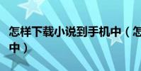 怎样下载小说到手机中(怎样下载小说到手机中)