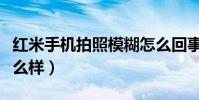 红米手机拍照模糊怎么回事(红米手机拍照怎么样)