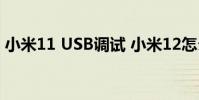小米11 USB调试 小米12怎么设置USB调试